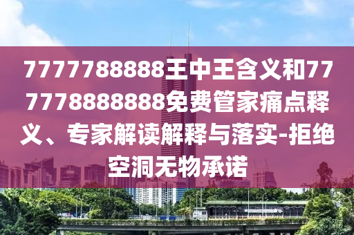 7777788888王中王含義和777778888888免費(fèi)管家痛點(diǎn)釋義、專家解讀解釋與落實(shí)-拒絕空洞無(wú)物承諾
