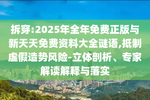 拆穿:2025年全年免費(fèi)正版與新天天免費(fèi)資料大全謎語,抵制虛假造勢風(fēng)險(xiǎn)-立體剖析、專家解讀解釋與落實(shí)