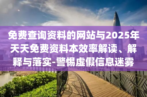 免費查詢資料的網(wǎng)站與2025年天天免費資料本效率解讀、解釋與落實-警惕虛假信息迷霧