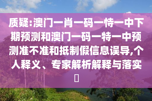 質(zhì)疑:澳門(mén)一肖一碼一恃一中下期預(yù)測(cè)和澳門(mén)一碼一特一中預(yù)測(cè)準(zhǔn)不準(zhǔn)和抵制假信息誤導(dǎo),個(gè)人釋義、專家解析解釋與落實(shí)?