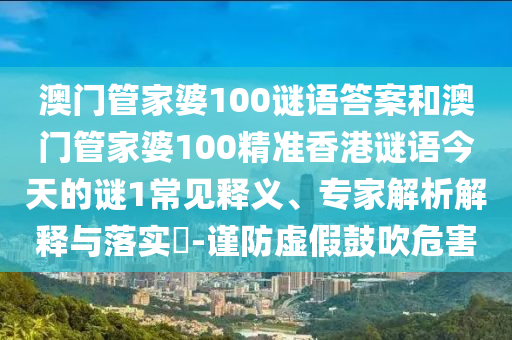 澳門管家婆100謎語答案和澳門管家婆100精準香港謎語今天的謎1常見釋義、專家解析解釋與落實?-謹防虛假鼓吹危害