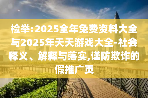 檢舉:2025全年兔費資料大全與2025年天天游戲大全-社會釋義、解釋與落實,謹防欺詐的假推廣頁
