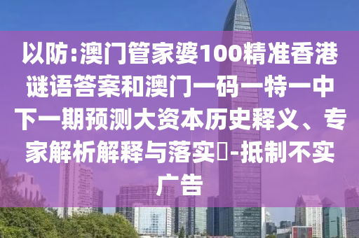 以防:澳門管家婆100精準(zhǔn)香港謎語答案和澳門一碼一特一中下一期預(yù)測大資本歷史釋義、專家解析解釋與落實?-抵制不實廣告
