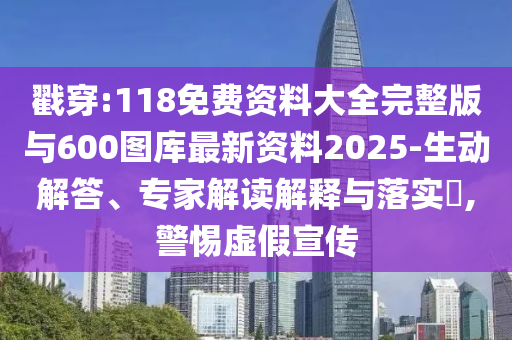 戳穿:118免費資料大全完整版與600圖庫最新資料2025-生動解答、專家解讀解釋與落實?,警惕虛假宣傳