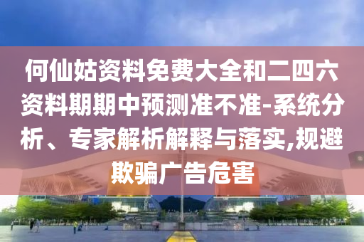 何仙姑資料免費大全和二四六資料期期中預測準不準-系統分析、專家解析解釋與落實,規避欺騙廣告危害