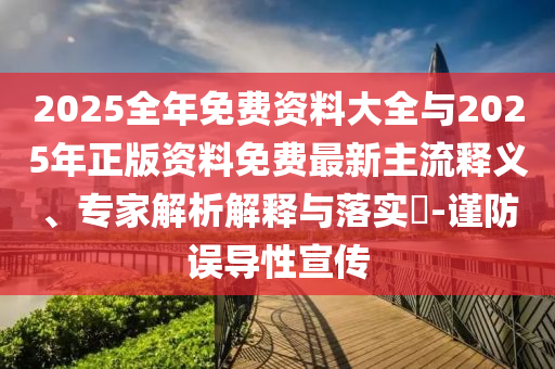 2025全年免費資料大全與2025年正版資料免費最新主流釋義、專家解析解釋與落實?-謹防誤導性宣傳