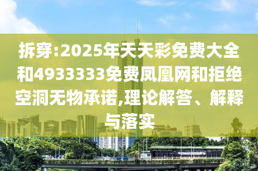 拆穿:2025年天天彩免費大全和4933333免費鳳凰網和拒絕空洞無物承諾,理論解答、解釋與落實