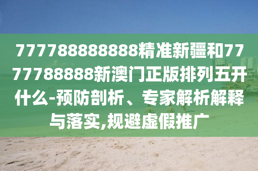 777788888888精準(zhǔn)新疆和7777788888新澳門正版排列五開什么-預(yù)防剖析、專家解析解釋與落實(shí),規(guī)避虛假推廣