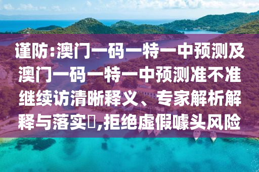 謹防:澳門一碼一特一中預測及澳門一碼一特一中預測準不準繼續(xù)訪清晰釋義、專家解析解釋與落實?,拒絕虛假噱頭風險