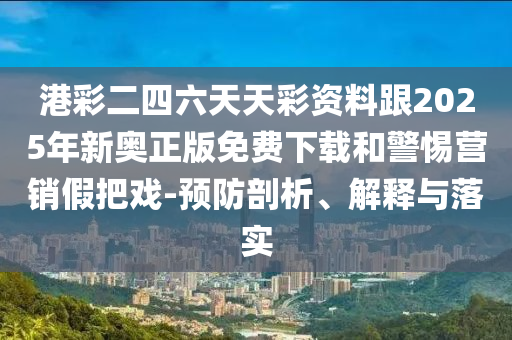 港彩二四六天天彩資料跟2025年新奧正版免費下載和警惕營銷假把戲-預防剖析、解釋與落實