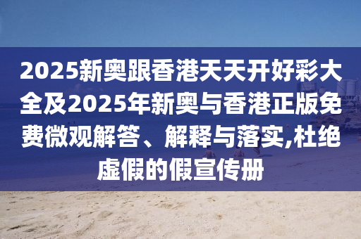 2025新奧跟香港天天開(kāi)好彩大全及2025年新奧與香港正版免費(fèi)微觀解答、解釋與落實(shí),杜絕虛假的假宣傳冊(cè)