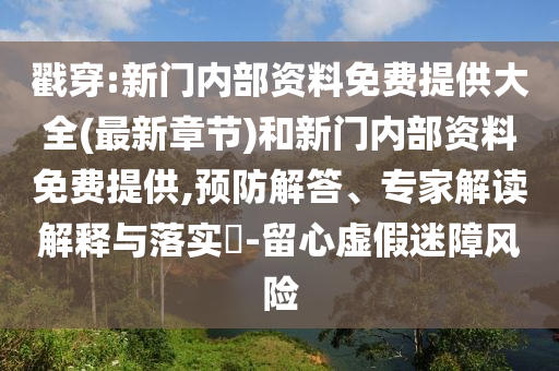 戳穿:新門內部資料免費提供大全(最新章節)和新門內部資料免費提供,預防解答、專家解讀解釋與落實?-留心虛假迷障風險