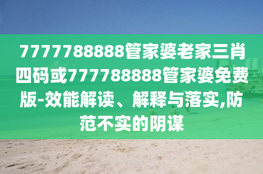 7777788888管家婆老家三肖四碼或777788888管家婆免費版-效能解讀、解釋與落實,防范不實的陰謀