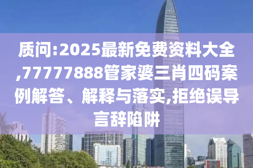 質問:2025最新免費資料大全,77777888管家婆三肖四碼案例解答、解釋與落實,拒絕誤導言辭陷阱