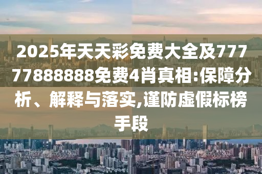 2025年天天彩免費大全及77777888888免費4肖真相:保障分析、解釋與落實,謹防虛假標榜手段