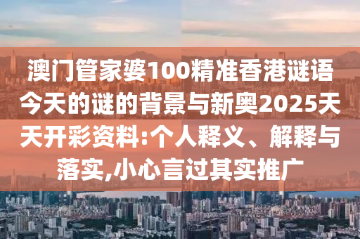 澳門管家婆100精準香港謎語今天的謎的背景與新奧2025天天開彩資料:個人釋義、解釋與落實,小心言過其實推廣