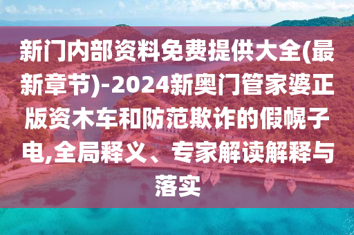 新門內(nèi)部資料免費(fèi)提供大全(最新章節(jié))-2024新奧門管家婆正版資木車和防范欺詐的假幌子電,全局釋義、專家解讀解釋與落實(shí)
