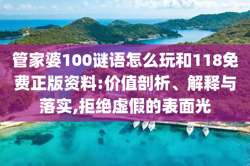 管家婆100謎語怎么玩和118免費正版資料:價值剖析、解釋與落實,拒絕虛假的表面光