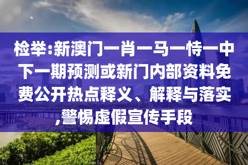 檢舉:新澳門一肖一馬一恃一中下一期預測或新門內部資料免費公開熱點釋義、解釋與落實,警惕虛假宣傳手段