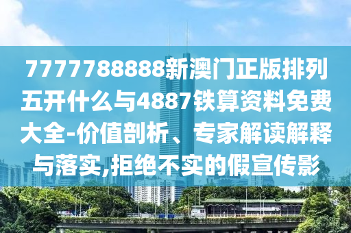 7777788888新澳門正版排列五開什么與4887鐵算資料免費大全-價值剖析、專家解讀解釋與落實,拒絕不實的假宣傳影