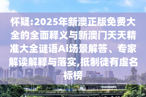 懷疑:2025年新澳正版免費大全的全面釋義與新澳門天天精準大全謎語Ai場景解答、專家解讀解釋與落實,抵制徒有虛名標榜